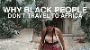 Why Black People Don T Travel To Africa